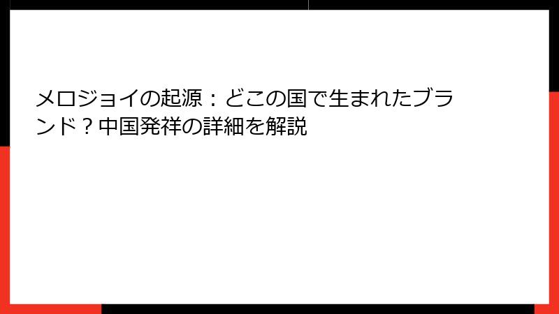 メロジョイの起源:どこの国で生まれたブランド?中国発祥の詳細を解説