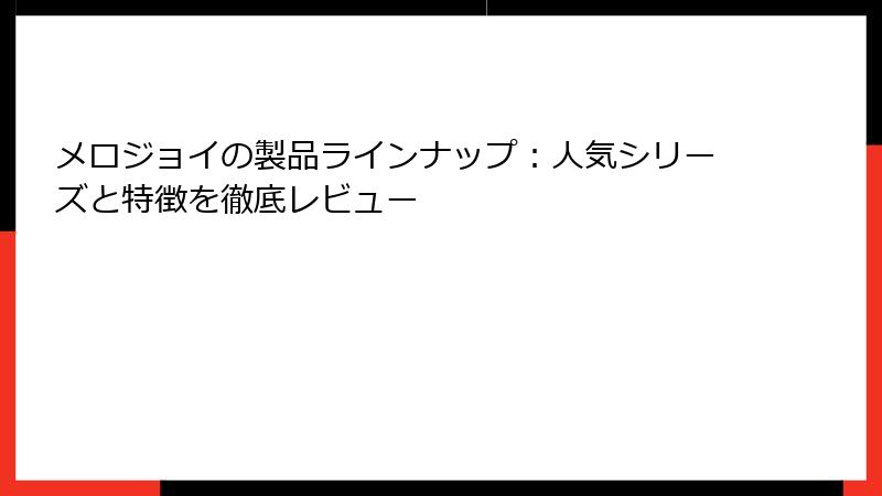 メロジョイの製品ラインナップ:人気シリーズと特徴を徹底レビュー