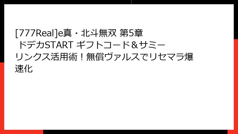 [777Real]e真・北斗無双 第5章 ドデカSTART ギフトコード＆サミーリンクス活用術！無償ヴァルスでリセマラ爆速化