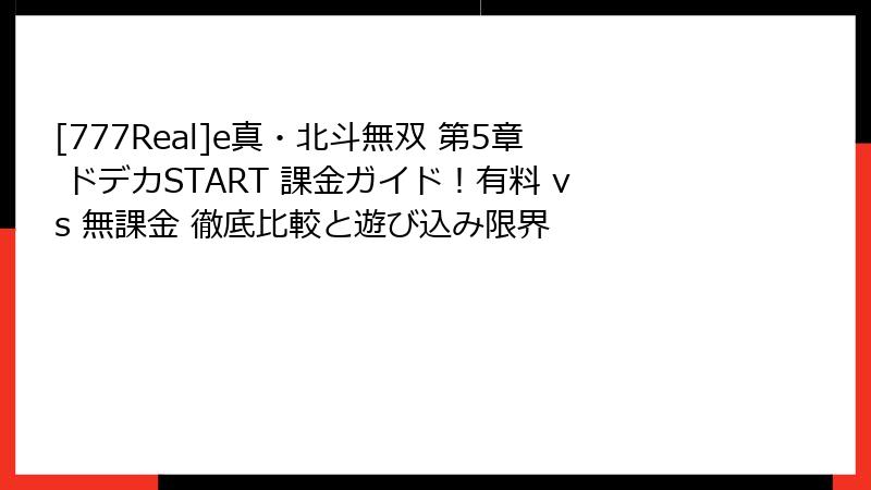 [777Real]e真・北斗無双 第5章 ドデカSTART 課金ガイド！有料 vs 無課金 徹底比較と遊び込み限界