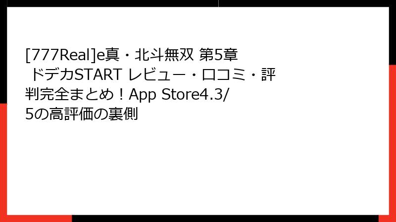[777Real]e真・北斗無双 第5章 ドデカSTART レビュー・口コミ・評判完全まとめ！App Store4.3/5の高評価の裏側
