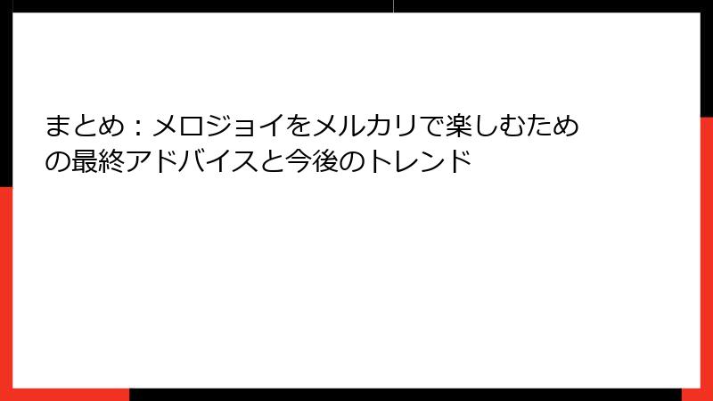 まとめ：メロジョイをメルカリで楽しむための最終アドバイスと今後のトレンド