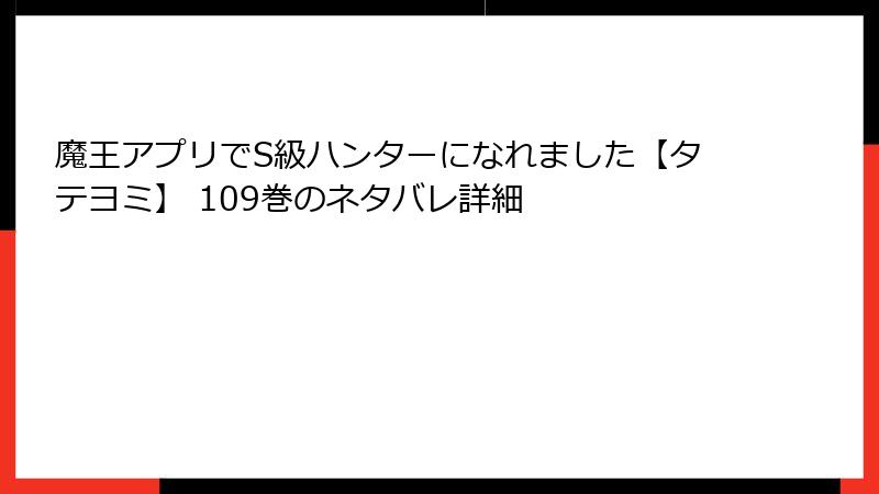 魔王アプリでS級ハンターになれました【タテヨミ】 109巻のネタバレ詳細