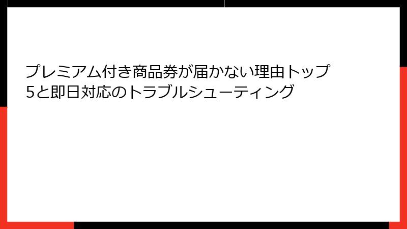 プレミアム付き商品券が届かない理由トップ5と即日対応のトラブルシューティング