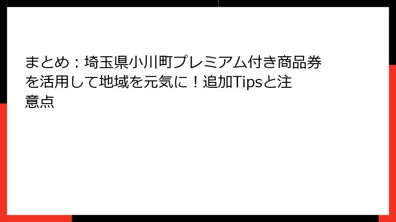 まとめ:埼玉県小川町プレミアム付き商品券を活用して地域を元気に!追加Tipsと注意点