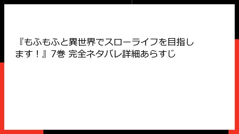 『もふもふと異世界でスローライフを目指します！』7巻 完全ネタバレ詳細あらすじ