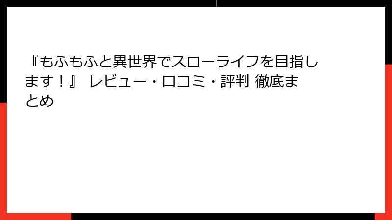 『もふもふと異世界でスローライフを目指します！』 レビュー・口コミ・評判 徹底まとめ