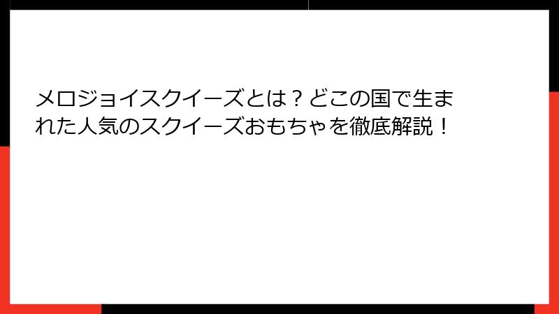 メロジョイスクイーズとは?どこの国で生まれた人気のスクイーズおもちゃを徹底解説!