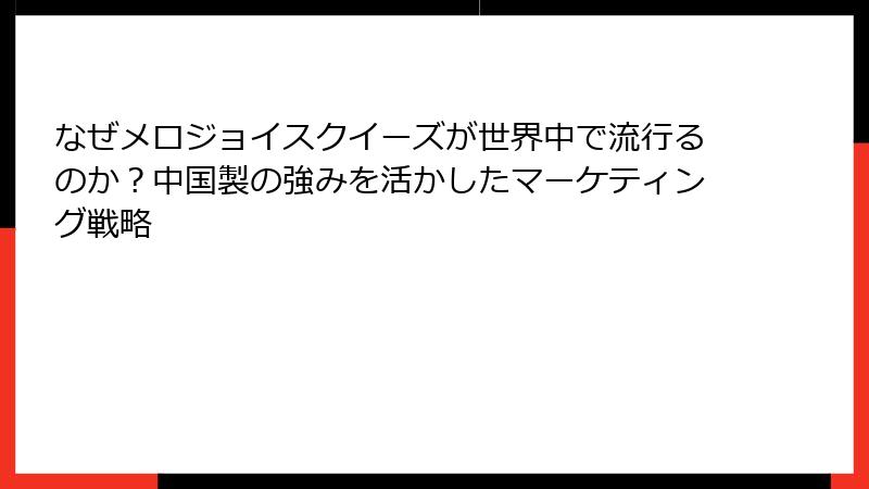 なぜメロジョイスクイーズが世界中で流行るのか?中国製の強みを活かしたマーケティング戦略