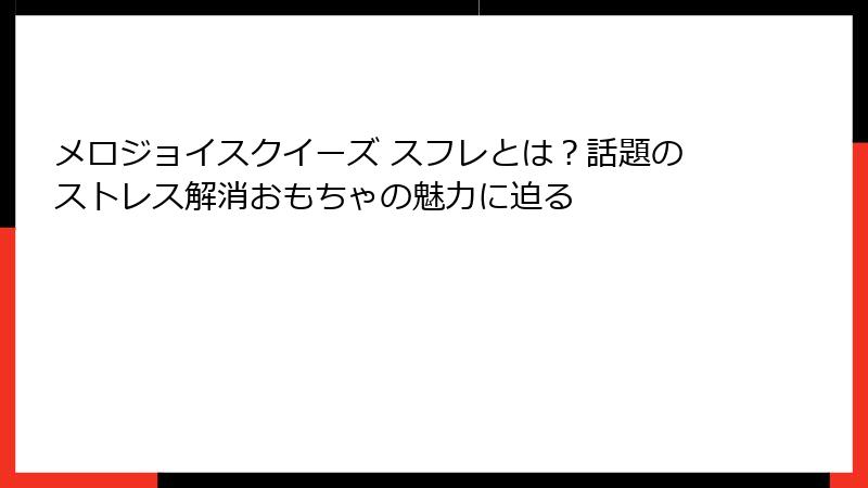 メロジョイスクイーズ スフレとは?話題のストレス解消おもちゃの魅力に迫る
