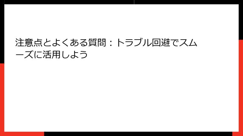 注意点とよくある質問:トラブル回避でスムーズに活用しよう