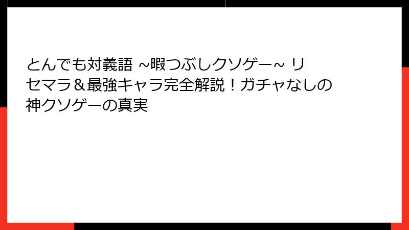 とんでも対義語 ~暇つぶしクソゲー~ リセマラ＆最強キャラ完全解説！ガチャなしの神クソゲーの真実