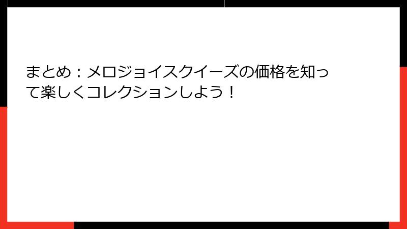 まとめ：メロジョイスクイーズの価格を知って楽しくコレクションしよう！