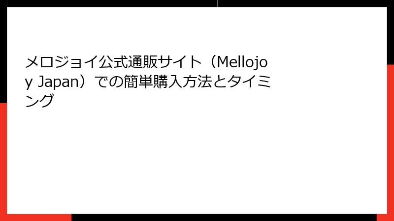 メロジョイ公式通販サイト(Mellojoy Japan)での簡単購入方法とタイミング