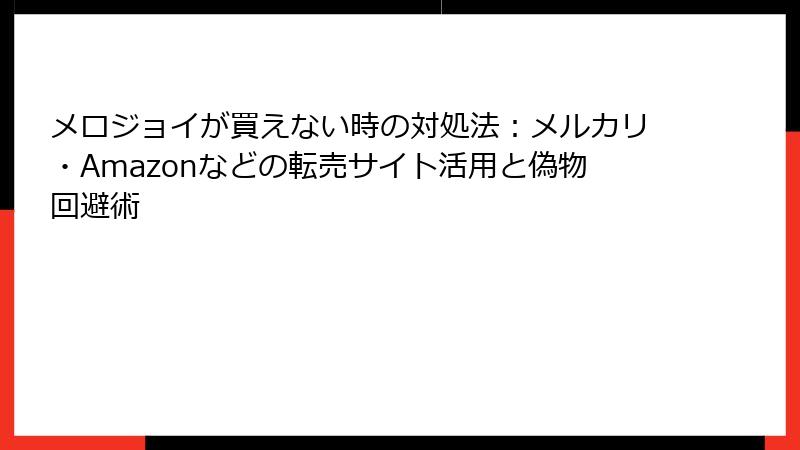 メロジョイが買えない時の対処法:メルカリ・Amazonなどの転売サイト活用と偽物回避術