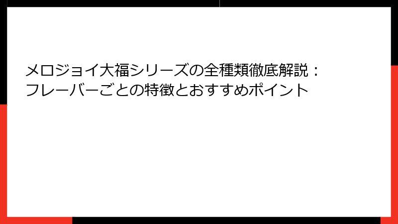 メロジョイ大福シリーズの全種類徹底解説:フレーバーごとの特徴とおすすめポイント