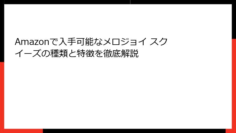 Amazonで入手可能なメロジョイ スクイーズの種類と特徴を徹底解説