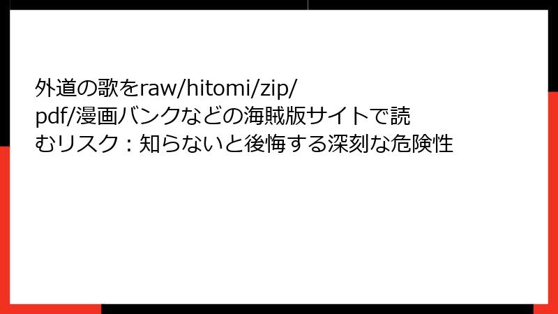 外道の歌をraw/hitomi/zip/pdf/漫画バンクなどの海賊版サイトで読むリスク:知らないと後悔する深刻な危険性