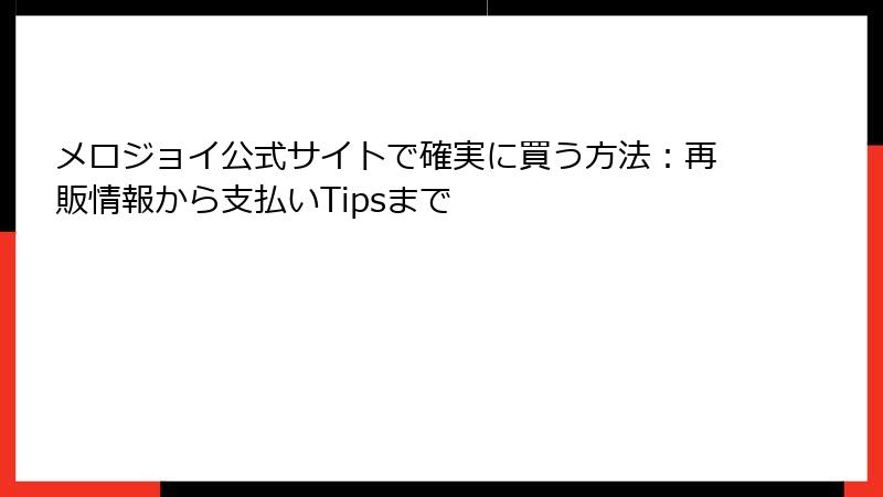 メロジョイ公式サイトで確実に買う方法:再販情報から支払いTipsまで