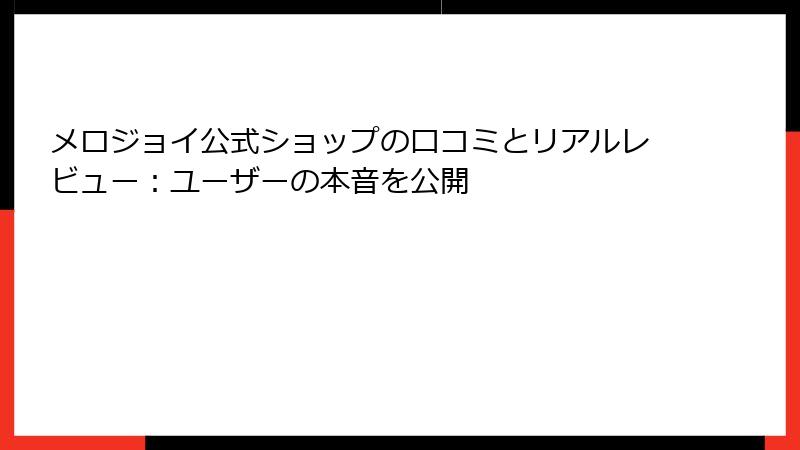 メロジョイ公式ショップの口コミとリアルレビュー：ユーザーの本音を公開