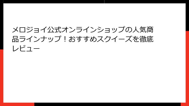 メロジョイ公式オンラインショップの人気商品ラインナップ！おすすめスクイーズを徹底レビュー