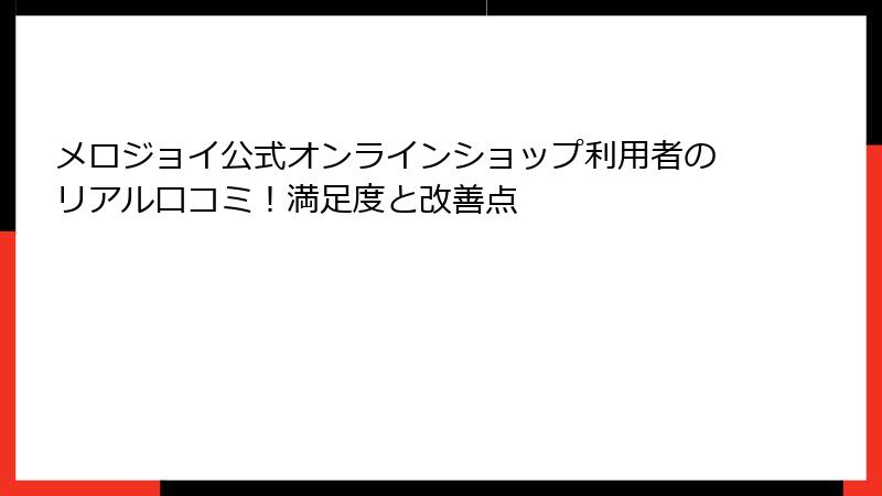 メロジョイ公式オンラインショップ利用者のリアル口コミ！満足度と改善点