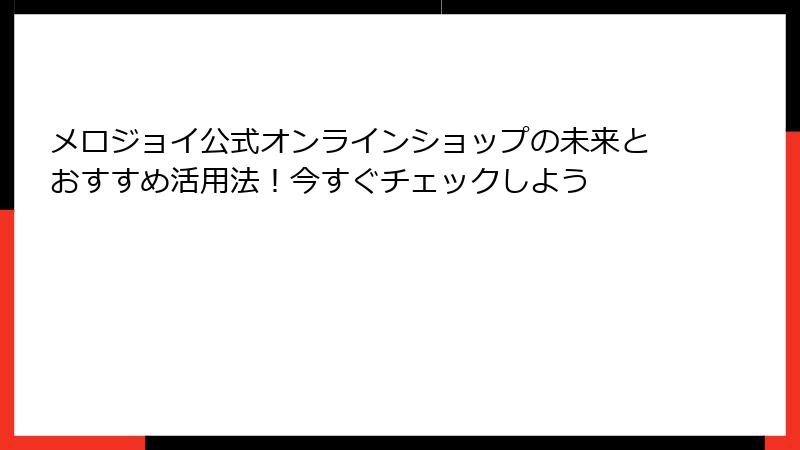 メロジョイ公式オンラインショップの未来とおすすめ活用法！今すぐチェックしよう
