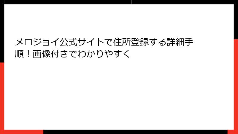 メロジョイ公式サイトで住所登録する詳細手順！画像付きでわかりやすく