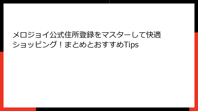 メロジョイ公式住所登録をマスターして快適ショッピング！まとめとおすすめTips