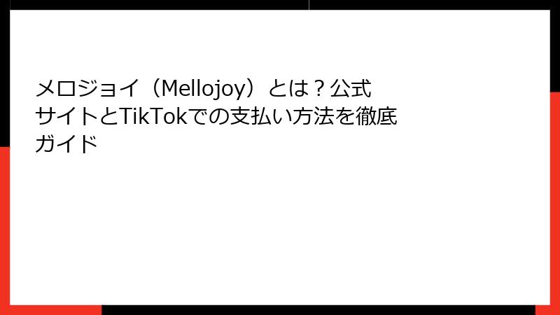 メロジョイ（Mellojoy）とは？公式サイトとTikTokでの支払い方法を徹底ガイド