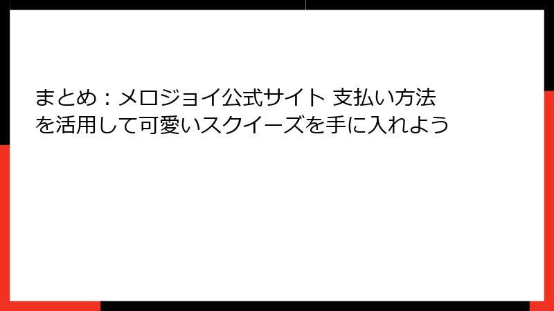 まとめ：メロジョイ公式サイト 支払い方法を活用して可愛いスクイーズを手に入れよう
