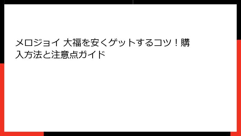 メロジョイ 大福を安くゲットするコツ！購入方法と注意点ガイド