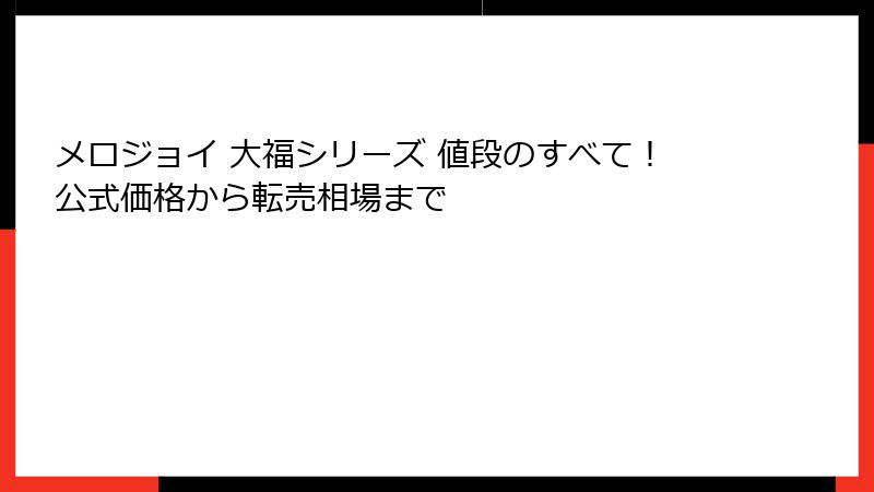 メロジョイ 大福シリーズ 値段のすべて!公式価格から転売相場まで