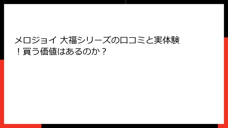 メロジョイ 大福シリーズの口コミと実体験!買う価値はあるのか?
