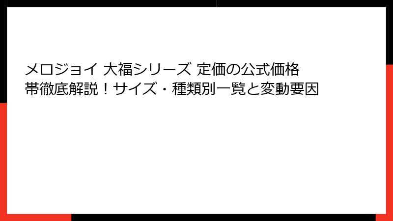 メロジョイ 大福シリーズ 定価の公式価格帯徹底解説！サイズ・種類別一覧と変動要因