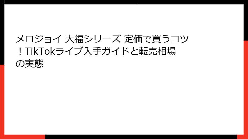 メロジョイ 大福シリーズ 定価で買うコツ！TikTokライブ入手ガイドと転売相場の実態