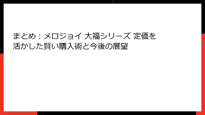 まとめ：メロジョイ 大福シリーズ 定価を活かした賢い購入術と今後の展望