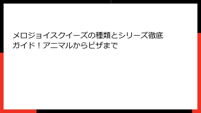 メロジョイスクイーズの種類とシリーズ徹底ガイド!アニマルからピザまで