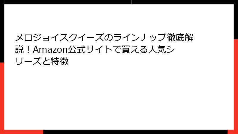メロジョイスクイーズのラインナップ徹底解説!Amazon公式サイトで買える人気シリーズと特徴