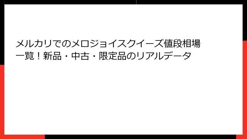 メルカリでのメロジョイスクイーズ値段相場一覧!新品・中古・限定品のリアルデータ