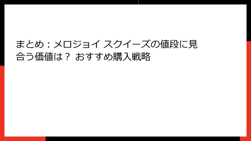 まとめ：メロジョイ スクイーズの値段に見合う価値は？ おすすめ購入戦略
