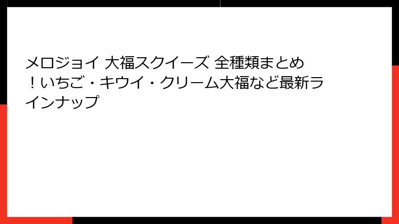 メロジョイ 大福スクイーズ 全種類まとめ！いちご・キウイ・クリーム大福など最新ラインナップ
