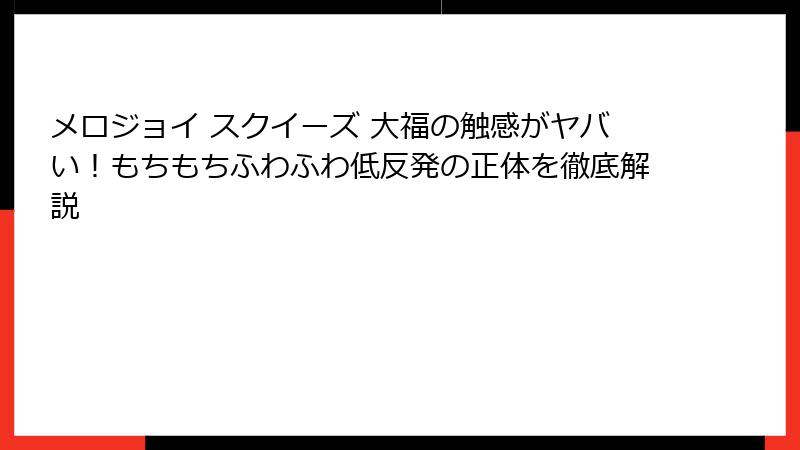 メロジョイ スクイーズ 大福の触感がヤバい！もちもちふわふわ低反発の正体を徹底解説