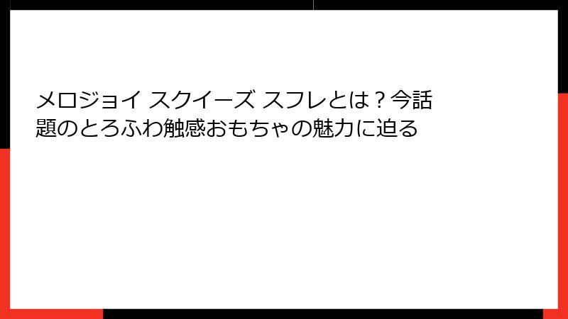 メロジョイ スクイーズ スフレとは?今話題のとろふわ触感おもちゃの魅力に迫る