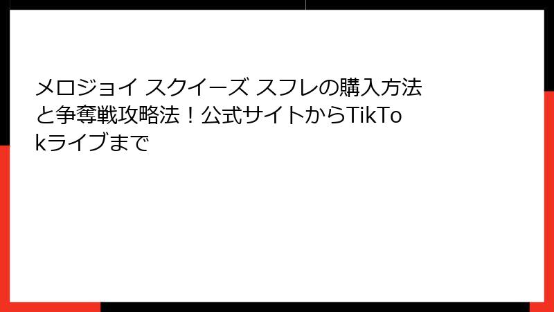 メロジョイ スクイーズ スフレの購入方法と争奪戦攻略法!公式サイトからTikTokライブまで