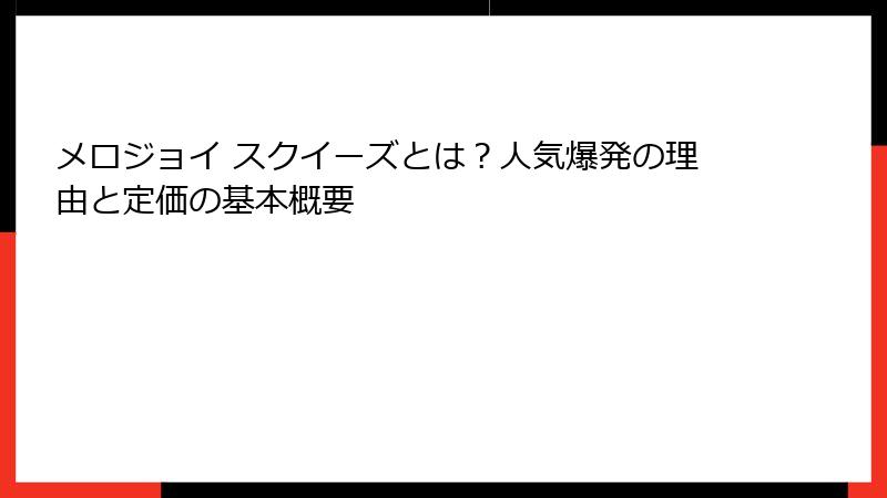 メロジョイ スクイーズとは？人気爆発の理由と定価の基本概要
