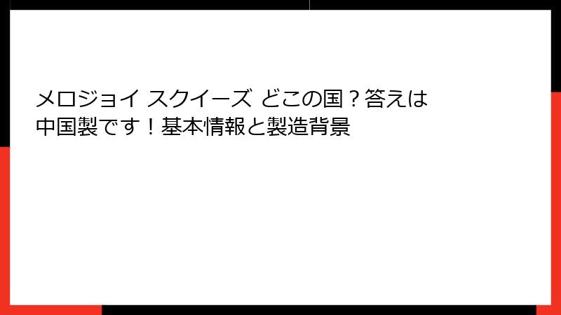 メロジョイ スクイーズ どこの国?答えは中国製です!基本情報と製造背景