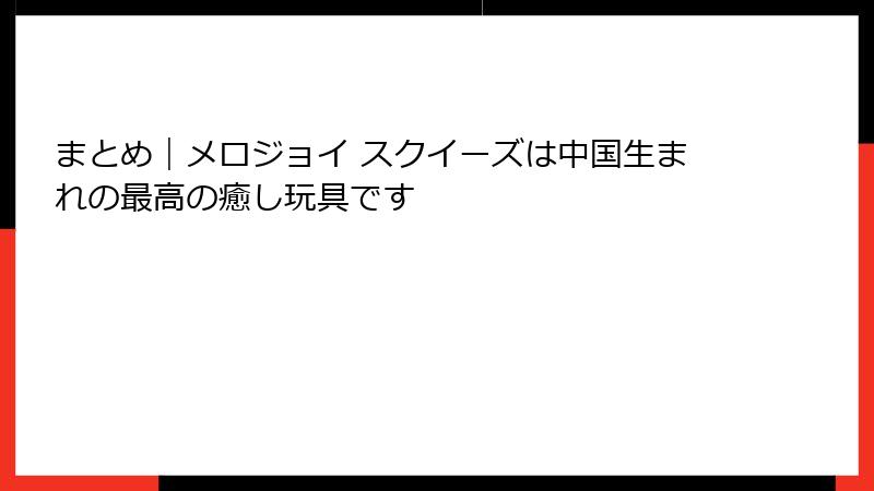 まとめ|メロジョイ スクイーズは中国生まれの最高の癒し玩具です