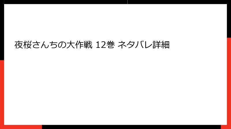 夜桜さんちの大作戦 12巻 ネタバレ詳細