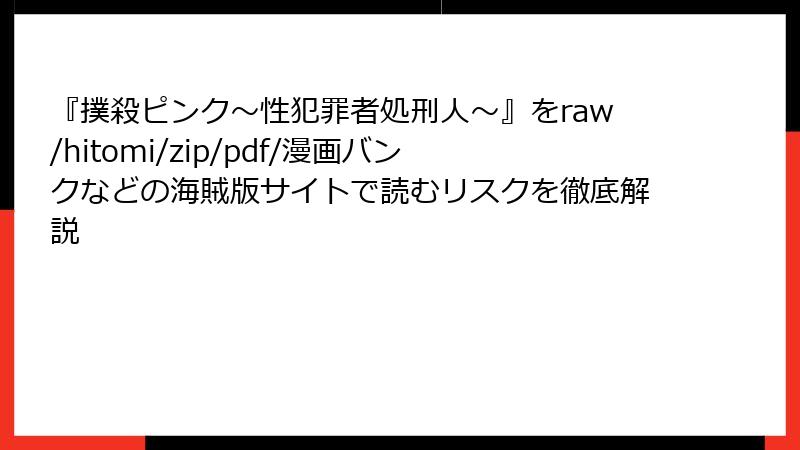 『撲殺ピンク~性犯罪者処刑人~』をraw/hitomi/zip/pdf/漫画バンクなどの海賊版サイトで読むリスクを徹底解説